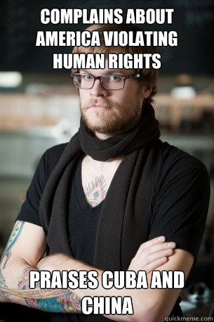 COMPLAINS ABOUT AMERICA VIOLATING HUMAN RIGHTS PRAISES CUBA AND CHINA  Hipster Barista