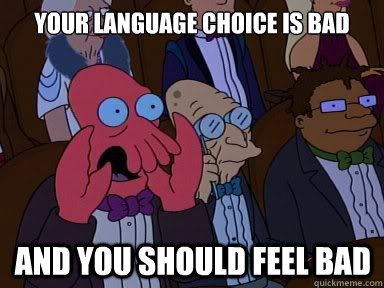 YOUR LANGUAGE CHOICE IS BAD And you should feel bad  X is bad and you should feel bad