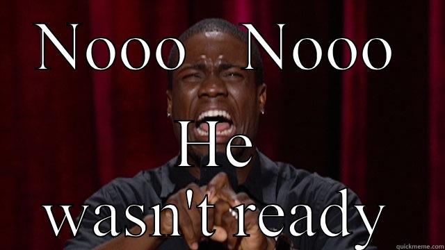 He wasn't ready - NOOO   NOOO HE WASN'T READY Misc