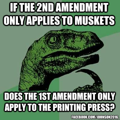 if the 2nd amendment only applies to muskets does the 1st amendment only apply to the printing press? facebook.com/Johnson2016 - if the 2nd amendment only applies to muskets does the 1st amendment only apply to the printing press? facebook.com/Johnson2016  Misc