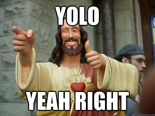 Yolo Yeah right - Jesus YOLO - quickmeme.