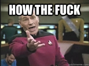 How the fuck   Annoyed Picard
