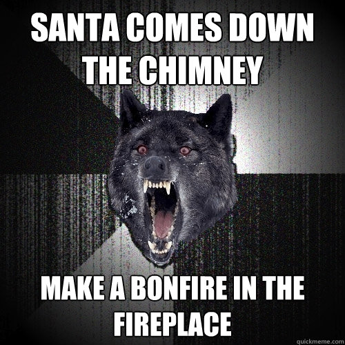 Santa comes down the chimney make a bonfire in the fireplace  Insanity Wolf