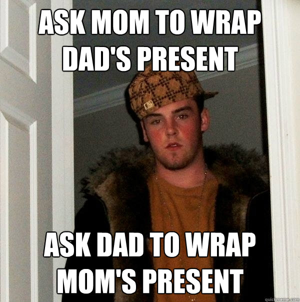 ask mom to wrap dad's present ask dad to wrap mom's present  Scumbag Steve