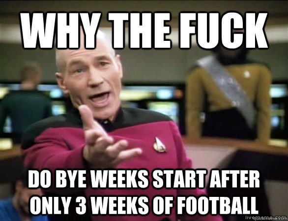 why the fuck do bye weeks start after only 3 weeks of football  Annoyed Picard HD