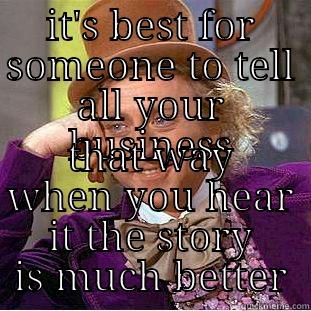 IT'S BEST FOR SOMEONE TO TELL ALL YOUR BUSINESS THAT WAY WHEN YOU HEAR IT THE STORY IS MUCH BETTER Condescending Wonka