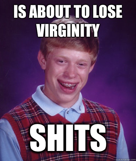 Is about to lose virginity shits - Is about to lose virginity shits  Bad Luck Brian