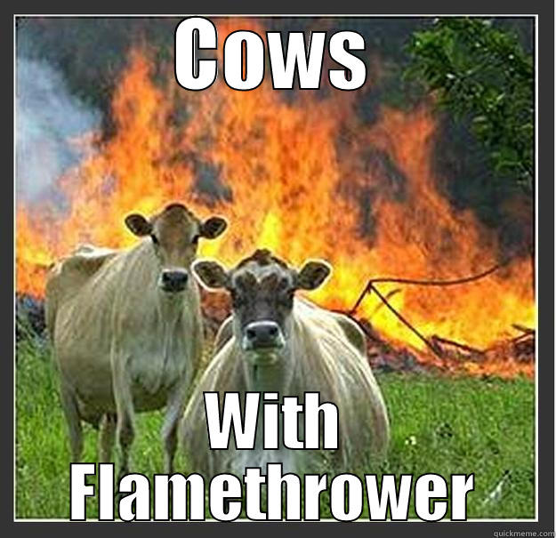 Cows with flamethrowers - COWS WITH FLAMETHROWER Evil cows