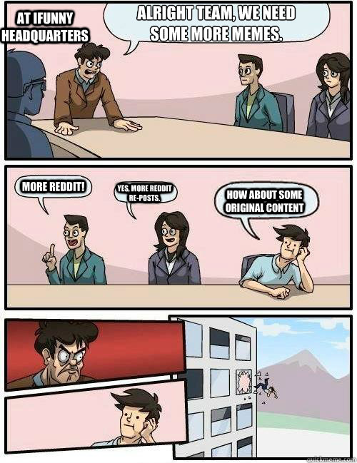 Alright team, we need some more memes. How about some original content More Reddit! Yes, more Reddit re-posts. At iFunny headquarters  iFunny Headquarters Meme