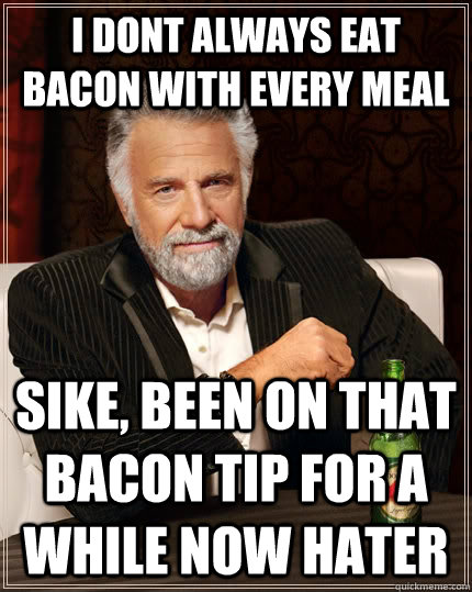 I dont always eat bacon with every meal sike, been on that bacon tip for a while now hater - I dont always eat bacon with every meal sike, been on that bacon tip for a while now hater  The Most Interesting Man In The World