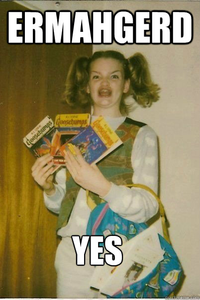 ERMAHGERD yes  ERMAHGERD