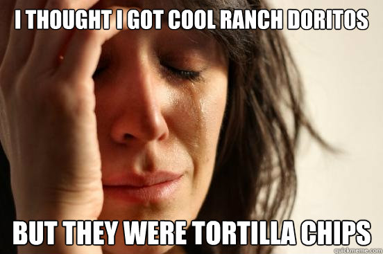 I thought I got cool ranch doritos But they were Tortilla chips  First World Problems