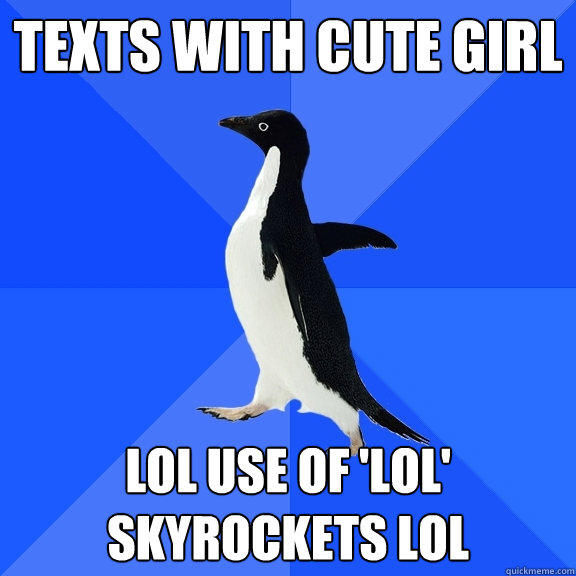 Texts with cute girl lol use of 'lol' skyrockets lol - Texts with cute girl lol use of 'lol' skyrockets lol  Socially Awkward Penguin