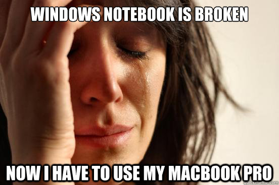 Windows notebook is broken now i have to use my macbook pro  First World Problems
