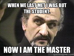 When we last met I was but the Student. Now I AM THE MASTER - When we last met I was but the Student. Now I AM THE MASTER  Masterfully smug