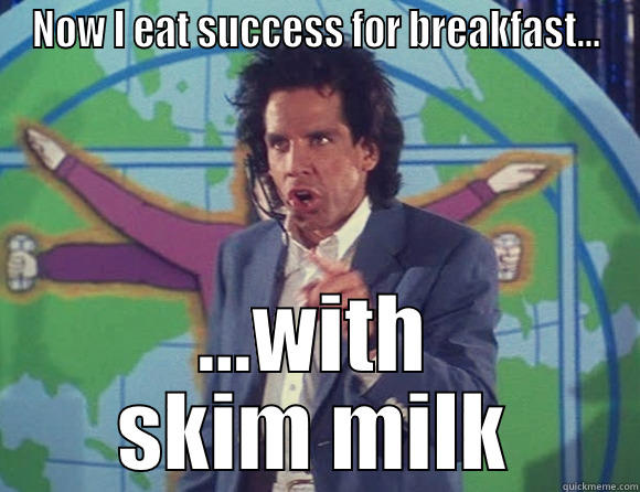 Best Ben Stiller movie - NOW I EAT SUCCESS FOR BREAKFAST... ...WITH SKIM MILK Misc