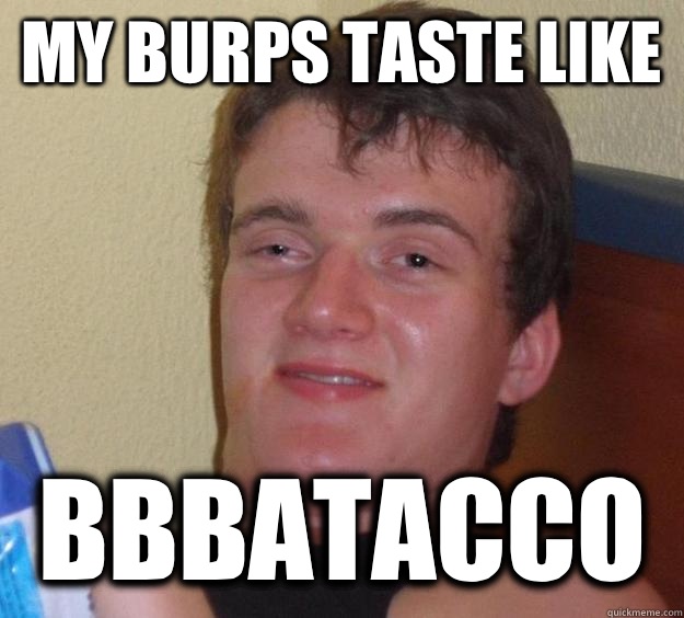 My Burps Taste Like Bbbatacco  10 Guy