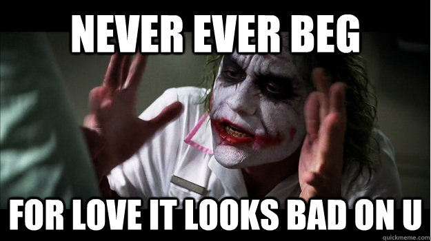 never ever beg for love it looks bad on u  Joker Mind Loss