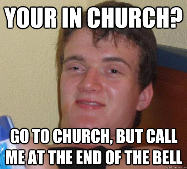 Your in church? Go to church, but call me at the end of the bell  10 Guy