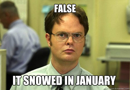 False it snowed in january - False it snowed in january  Dwight