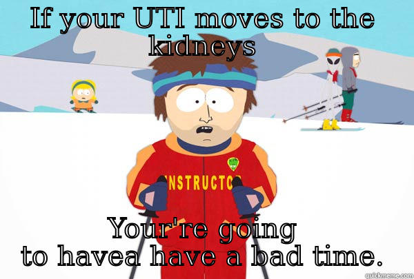 IF YOUR UTI MOVES TO THE KIDNEYS YOUR'RE GOING TO HAVEA HAVE A BAD TIME. Super Cool Ski Instructor