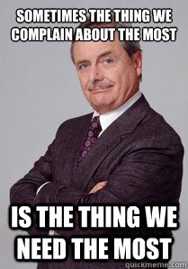 Sometimes the thing we complain about the most is the thing we need the most - Sometimes the thing we complain about the most is the thing we need the most  Inspirational Mr. Feeny