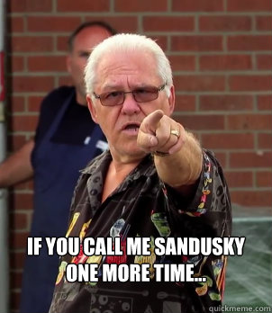 If you call me Sandusky one more time... - If you call me Sandusky one more time...  Accusing Grandad