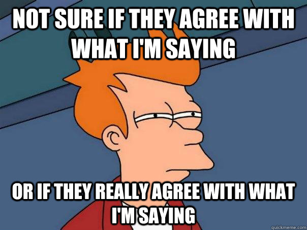 Not sure if they agree with what I'm saying Or if they really agree with what I'm saying - Not sure if they agree with what I'm saying Or if they really agree with what I'm saying  Futurama Fry