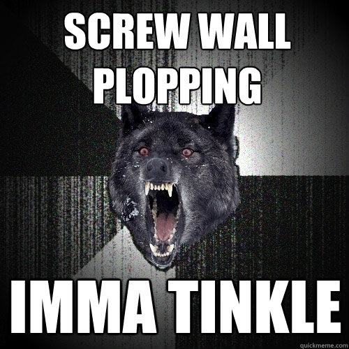 screw wall plopping imma tinkle  Insanity Wolf