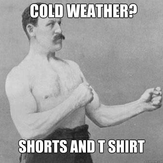 Cold Weather? Shorts and t Shirt
 - Cold Weather? Shorts and t Shirt
  Misc