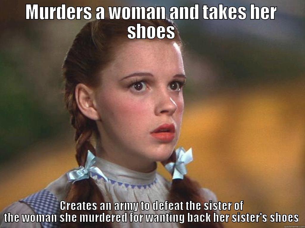 Scumbag Dorothy - MURDERS A WOMAN AND TAKES HER SHOES CREATES AN ARMY TO DEFEAT THE SISTER OF THE WOMAN SHE MURDERED FOR WANTING BACK HER SISTER'S SHOES Misc