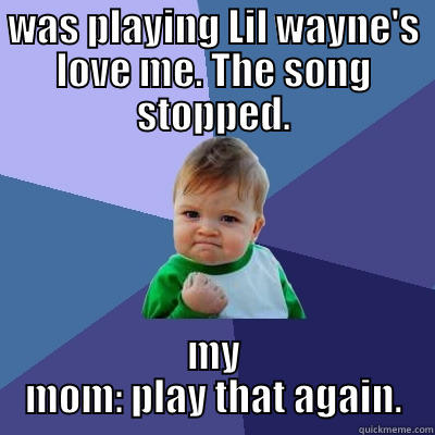 Dope mom. - WAS PLAYING LIL WAYNE'S LOVE ME. THE SONG STOPPED. MY MOM: PLAY THAT AGAIN. Success Kid