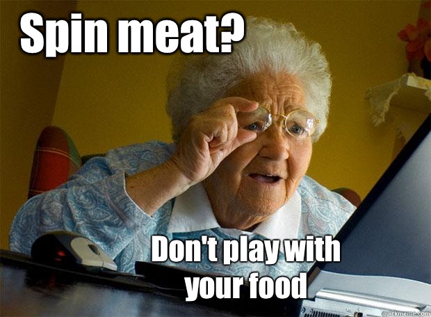 Spin meat? Don't play with
your food  Grandma finds the Internet