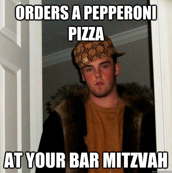 orders a pepperoni pizza at your bar mitzvah   Scumbag Steve