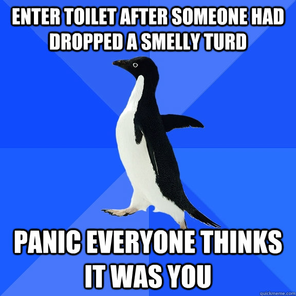 Enter toilet after someone had dropped a smelly turd Panic everyone thinks it was you  Socially Awkward Penguin