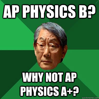 AP Physics B? Why not AP Physics A+?  High Expectations Asian Father