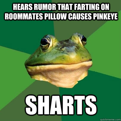 Hears rumor that farting on roommates pillow causes pinkeye Sharts  Foul Bachelor Frog