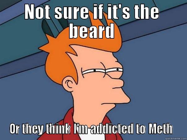 NOT SURE IF IT'S THE BEARD OR THEY THINK I'M ADDICTED TO METH  Futurama Fry