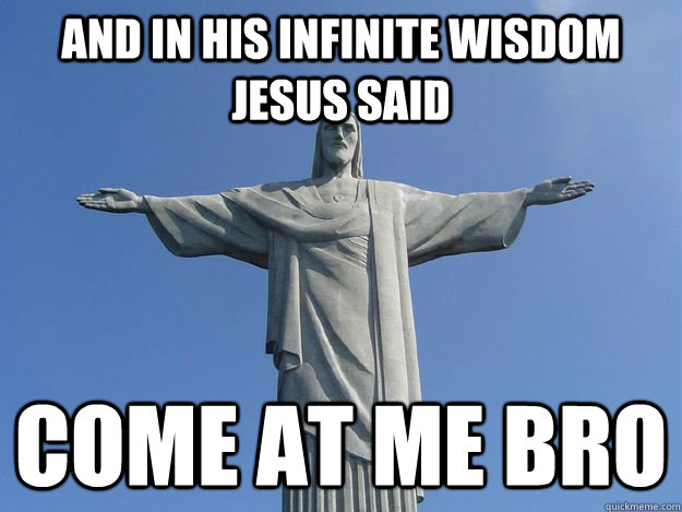 And in his infinite wisdom Jesus said come at me bro  Come At Me Jesus
