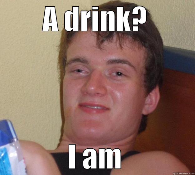 A DRINK? I AM 10 Guy
