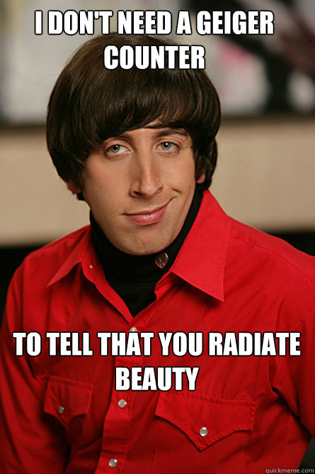 I don't need a geiger counter to tell that you radiate beauty  Pickup Line Scientist