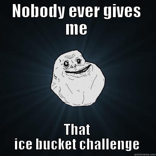 NOBODY EVER GIVES ME THAT ICE BUCKET CHALLENGE Forever Alone
