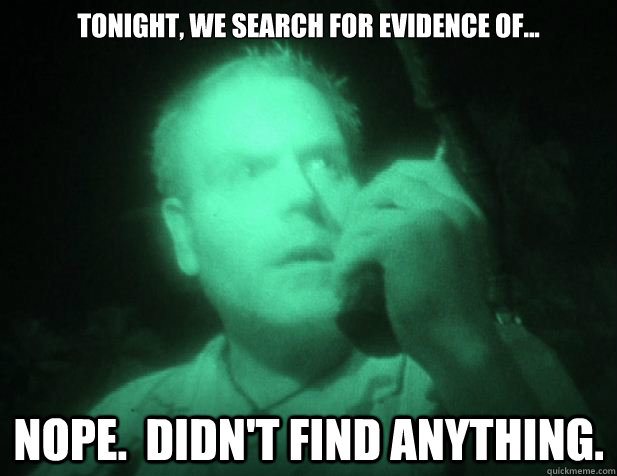 Tonight, we search for evidence of... Nope.  Didn't find anything. - Tonight, we search for evidence of... Nope.  Didn't find anything.  Scumbag ghost shows