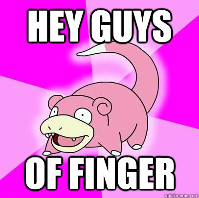 Hey guys of finger  Slowpoke