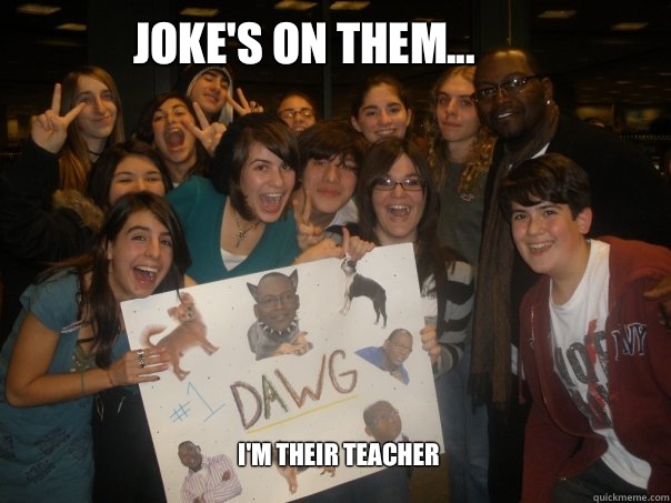 Joke's on them... I'm their teacher  White People