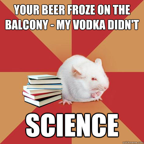 your beer froze on the balcony - my vodka didn't science  Science Major Mouse