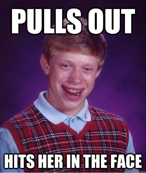 pulls out hits her in the face  Bad Luck Brian