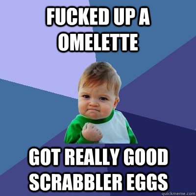 fucked up a omelette got really good scrabbler eggs  Success Kid