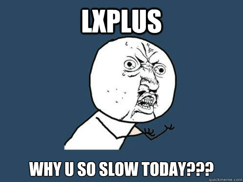 lxplus why u so slow today???  Y U No