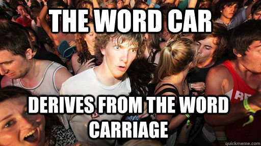 The word car derives from the word carriage  Sudden Clarity Clarence